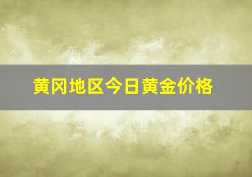 黄冈地区今日黄金价格