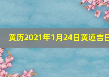 黄历2021年1月24日黄道吉日