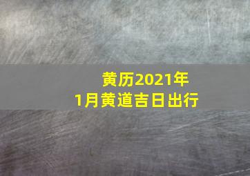 黄历2021年1月黄道吉日出行