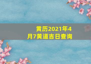 黄历2021年4月7黄道吉日查询