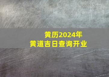 黄历2024年黄道吉日查询开业