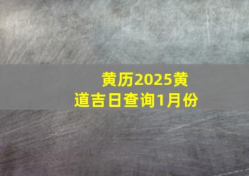 黄历2025黄道吉日查询1月份