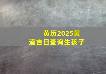 黄历2025黄道吉日查询生孩子