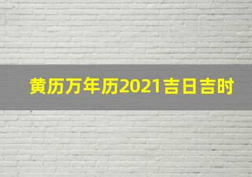 黄历万年历2021吉日吉时