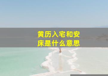 黄历入宅和安床是什么意思