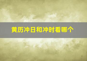 黄历冲日和冲时看哪个