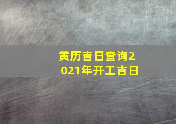 黄历吉日查询2021年开工吉日