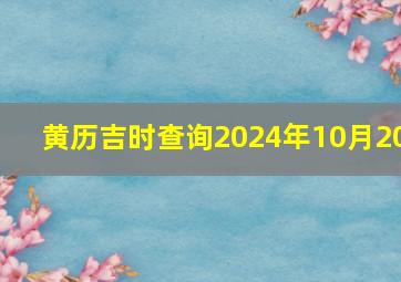 黄历吉时查询2024年10月20