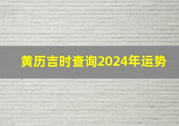 黄历吉时查询2024年运势