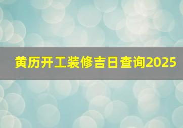 黄历开工装修吉日查询2025