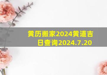 黄历搬家2024黄道吉日查询2024.7.20