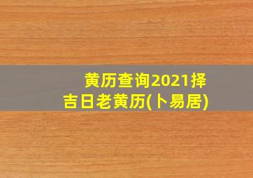 黄历查询2021择吉日老黄历(卜易居)