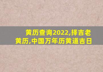 黄历查询2022,择吉老黄历,中国万年历黄道吉日