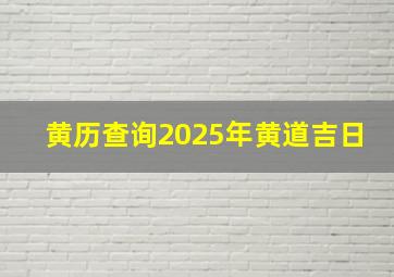 黄历查询2025年黄道吉日