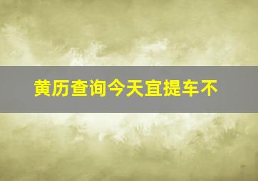 黄历查询今天宜提车不