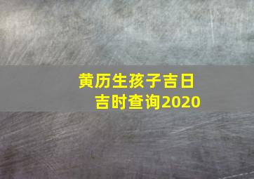 黄历生孩子吉日吉时查询2020