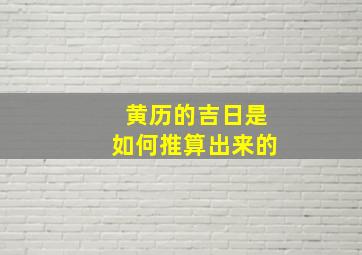 黄历的吉日是如何推算出来的