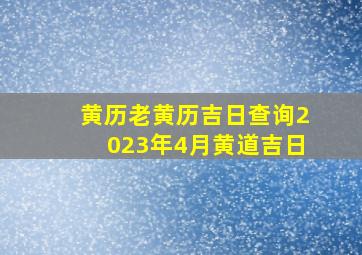 黄历老黄历吉日查询2023年4月黄道吉日