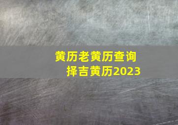 黄历老黄历查询择吉黄历2023