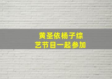 黄圣依杨子综艺节目一起参加