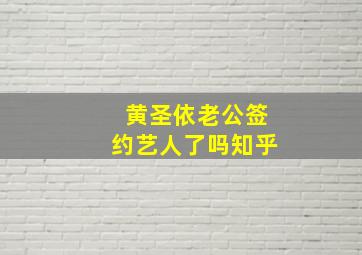 黄圣依老公签约艺人了吗知乎