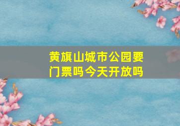 黄旗山城市公园要门票吗今天开放吗