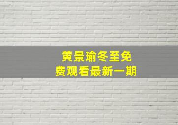 黄景瑜冬至免费观看最新一期