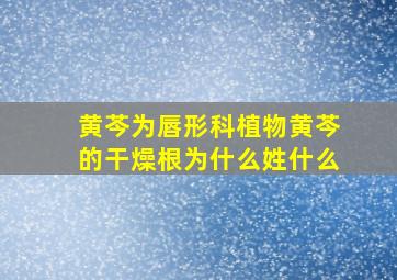 黄芩为唇形科植物黄芩的干燥根为什么姓什么