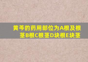 黄芩的药用部位为A根及根茎B根C根茎D块根E块茎