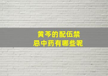 黄芩的配伍禁忌中药有哪些呢