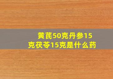 黄芪50克丹参15克茯苓15克是什么药