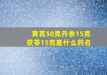 黄芪50克丹参15克茯苓15克是什么药名