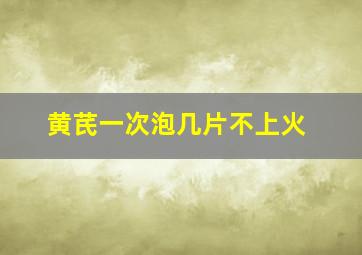 黄芪一次泡几片不上火