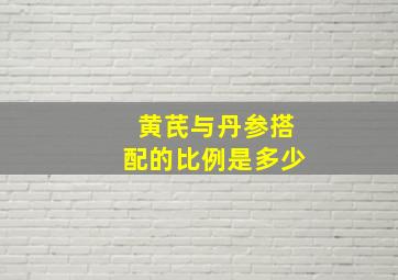 黄芪与丹参搭配的比例是多少