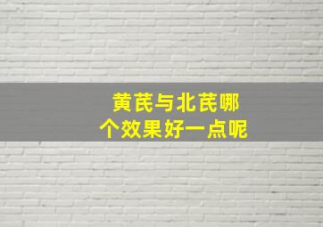 黄芪与北芪哪个效果好一点呢