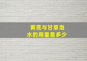 黄芪与甘草泡水的用量是多少