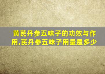 黄芪丹参五味子的功效与作用,芪丹参五味子用量是多少