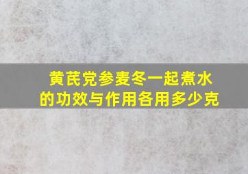 黄芪党参麦冬一起煮水的功效与作用各用多少克