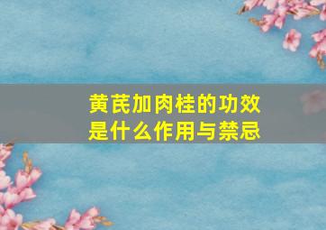 黄芪加肉桂的功效是什么作用与禁忌