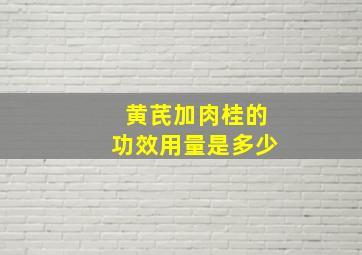 黄芪加肉桂的功效用量是多少