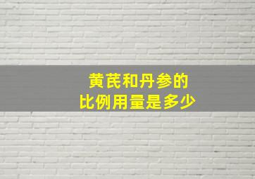 黄芪和丹参的比例用量是多少