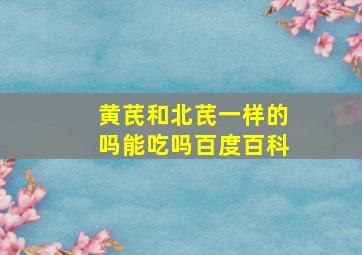 黄芪和北芪一样的吗能吃吗百度百科