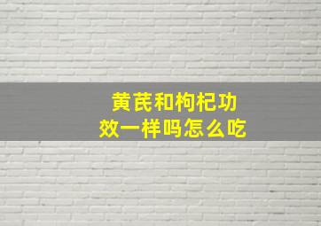 黄芪和枸杞功效一样吗怎么吃