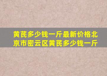 黄芪多少钱一斤最新价格北京市密云区黄芪多少钱一斤