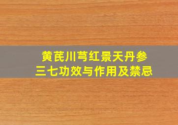 黄芪川芎红景天丹参三七功效与作用及禁忌