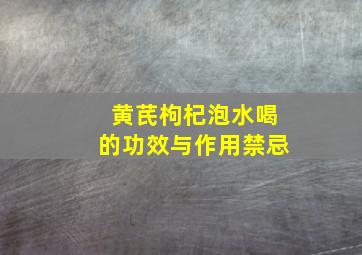 黄芪枸杞泡水喝的功效与作用禁忌