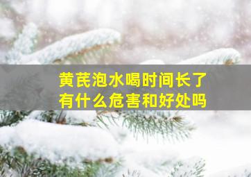 黄芪泡水喝时间长了有什么危害和好处吗