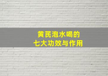 黄芪泡水喝的七大功效与作用