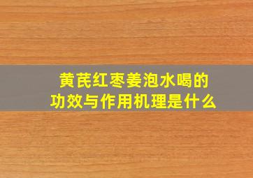 黄芪红枣姜泡水喝的功效与作用机理是什么