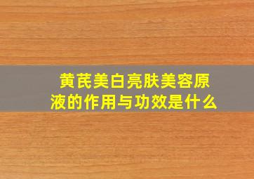 黄芪美白亮肤美容原液的作用与功效是什么